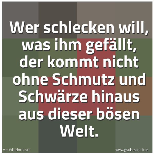 Quadratisches Spruchbild: Wer schlecken will, was ihm gefällt, der kommt nicht ohne Schmutz und Schwärze hinaus aus …