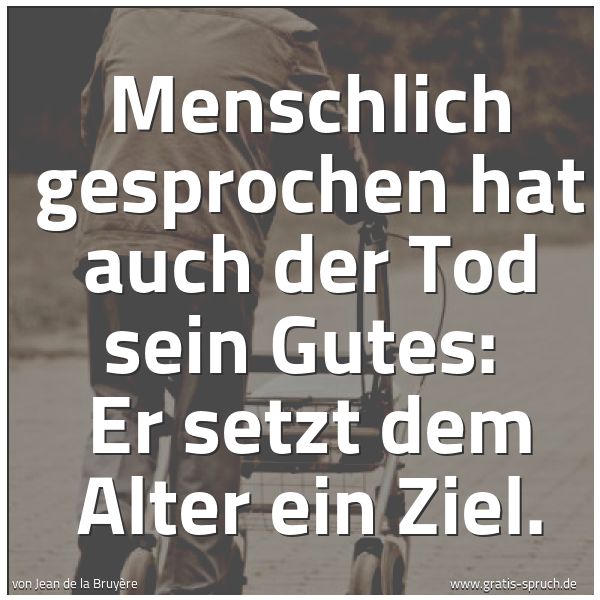 Quadratisches Spruchbild: Menschlich gesprochen hat auch der Tod sein Gutes: Er setzt dem Alter ein Ziel.