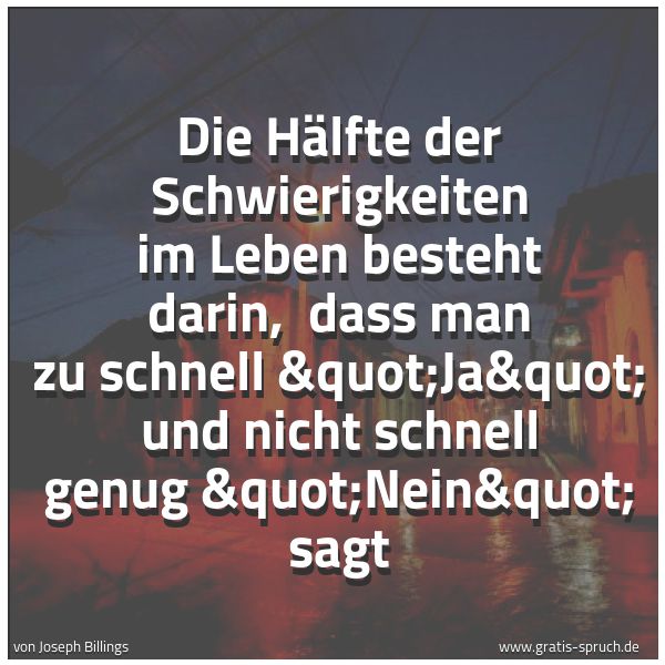 Quadratisches Spruchbild: Die Hälfte der Schwierigkeiten im Leben besteht darin, dass man zu schnell "Ja" …