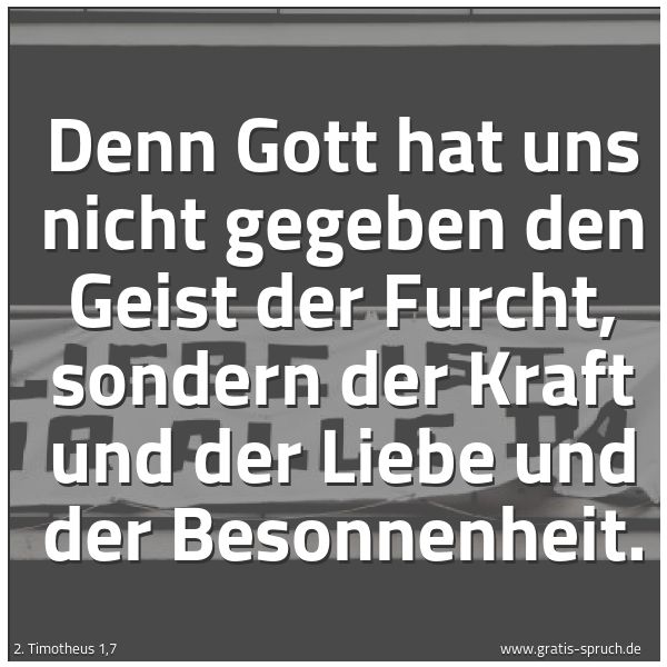 Quadratisches Spruchbild: Denn Gott hat uns nicht gegeben den Geist der Furcht, sondern der Kraft und der Liebe und …