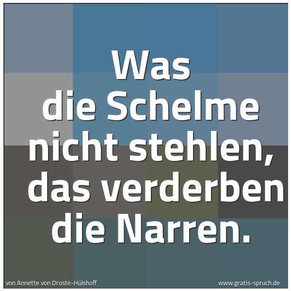 Quadratisches Spruchbild: Was die Schelme nicht stehlen,  das verderben die Narren.
