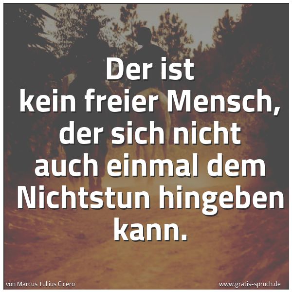 Quadratisches Spruchbild: Der ist kein freier Mensch, der sich nicht auch einmal dem Nichtstun hingeben kann.