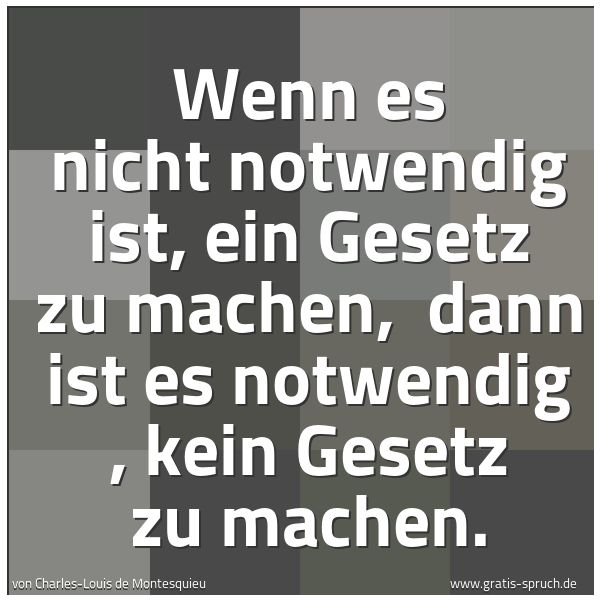 Quadratisches Spruchbild: Wenn es nicht notwendig ist, ein Gesetz zu machen, dann ist es notwendig , kein Gesetz zu …