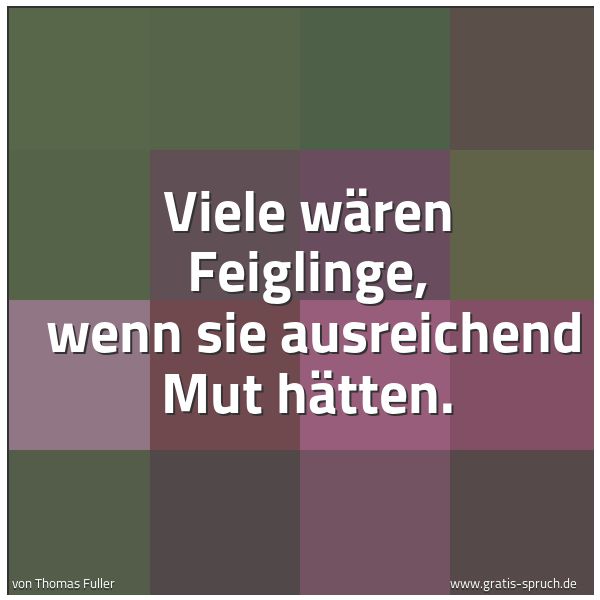 Quadratisches Spruchbild: Viele wären Feiglinge, wenn sie ausreichend Mut hätten.