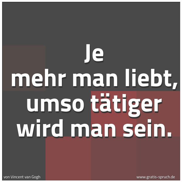 Quadratisches Spruchbild: Je mehr man liebt, umso tätiger wird man sein.