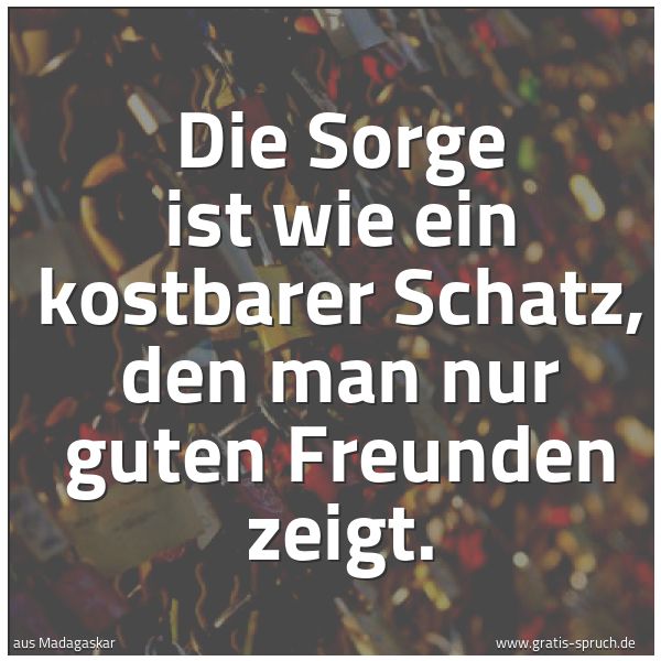 Quadratisches Spruchbild: Die Sorge ist wie ein kostbarer Schatz, den man nur guten Freunden zeigt.
