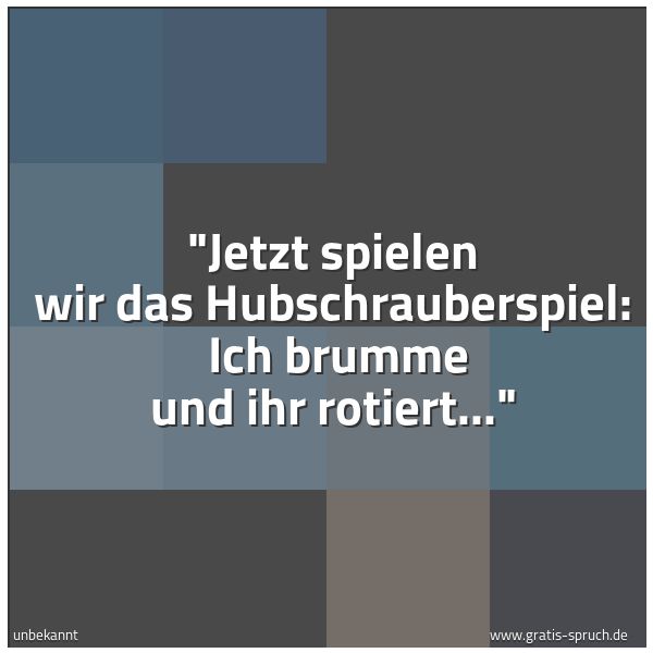Quadratisches Spruchbild: "Jetzt spielen wir das Hubschrauberspiel: Ich brumme und ihr rotiert..."