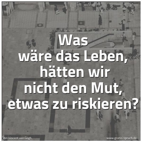 Quadratisches Spruchbild: Was wäre das Leben, hätten wir nicht den Mut, etwas zu riskieren?