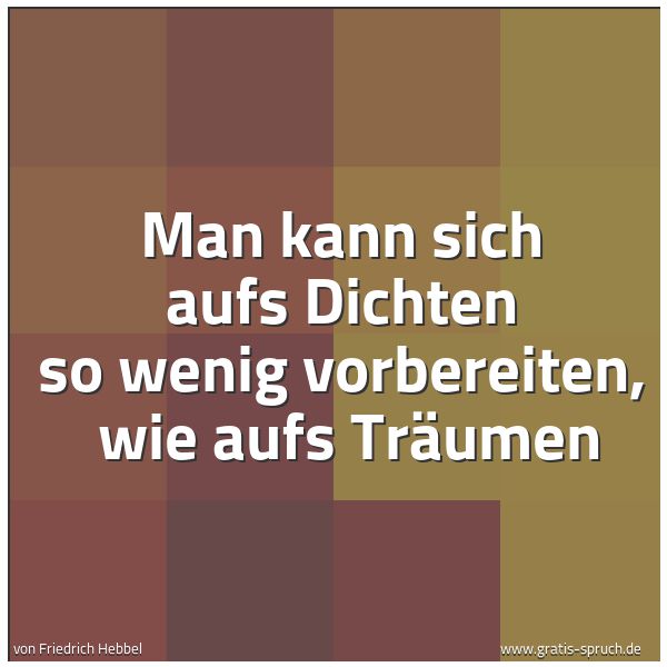 Quadratisches Spruchbild: Man kann sich aufs Dichten so wenig vorbereiten, wie aufs Träumen