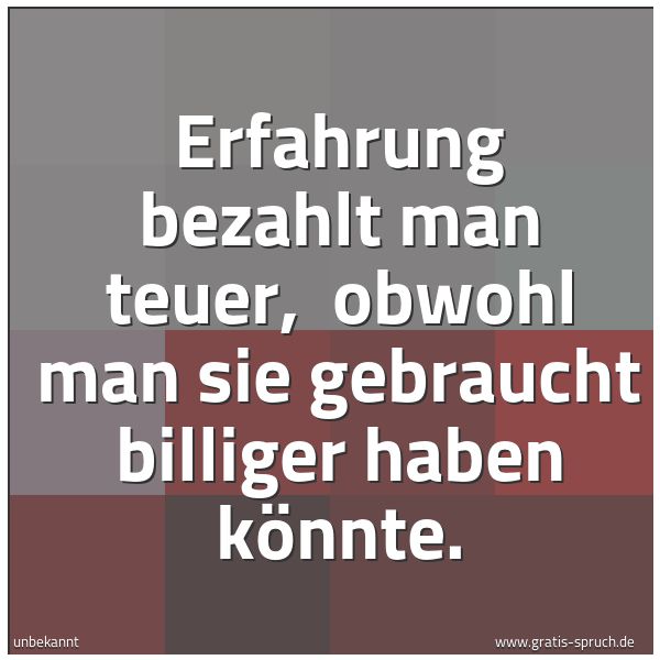 Quadratisches Spruchbild: Erfahrung bezahlt man teuer,  obwohl man sie gebraucht billiger haben könnte.