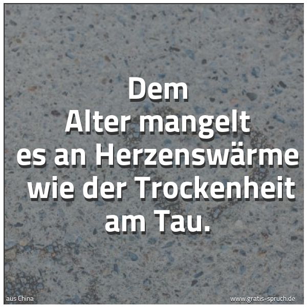 Quadratisches Spruchbild: Dem Alter mangelt es an Herzenswärme  wie der Trockenheit am Tau.