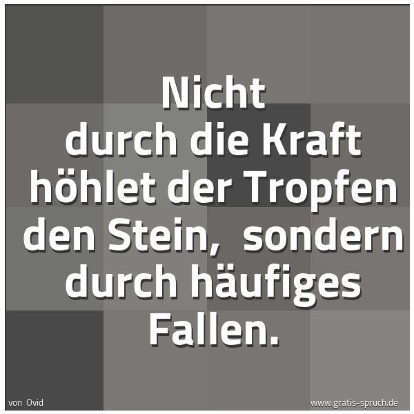 Quadratisches Spruchbild: Nicht durch die Kraft höhlet der Tropfen den Stein, sondern durch häufiges Fallen.
