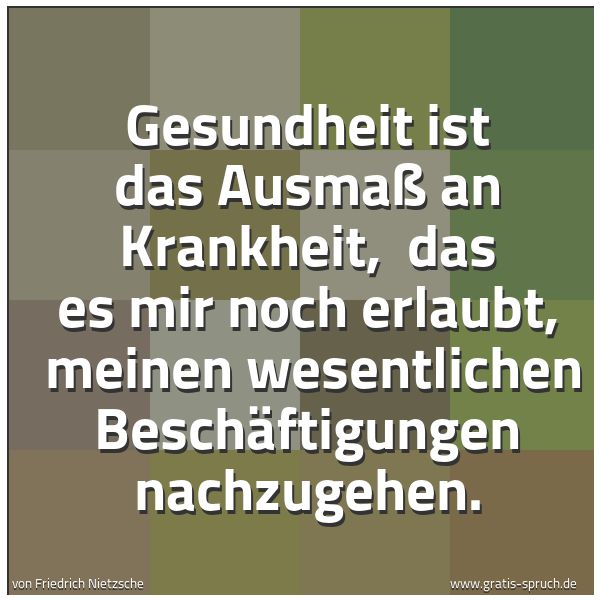 Quadratisches Spruchbild: Gesundheit ist das Ausmaß an Krankheit,  das es mir noch erlaubt,  meinen wesentlichen Bes …