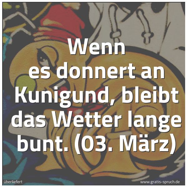 Quadratisches Spruchbild: Wenn es donnert an Kunigund, bleibt das Wetter lange bunt. (03. März)
