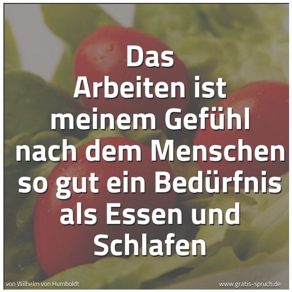 Quadratisches Spruchbild: Das Arbeiten ist meinem Gefühl nach dem Menschen so gut ein Bedürfnis als Essen und Schlaf …