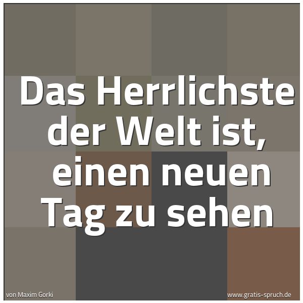 Quadratisches Spruchbild: Das Herrlichste der Welt ist,  einen neuen Tag zu sehen