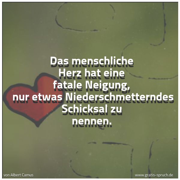 Quadratisches Spruchbild: Das menschliche Herz hat eine fatale Neigung, nur etwas Niederschmetterndes Schicksal zu …