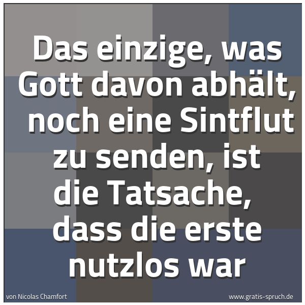 Quadratisches Spruchbild: Das einzige, was Gott davon abhält, noch eine Sintflut zu senden, ist die Tatsache, dass …