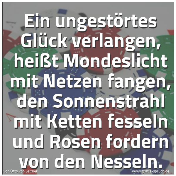 Quadratisches Spruchbild: Ein ungestörtes Glück verlangen, heißt Mondeslicht mit Netzen fangen, den Sonnenstrahl mit …