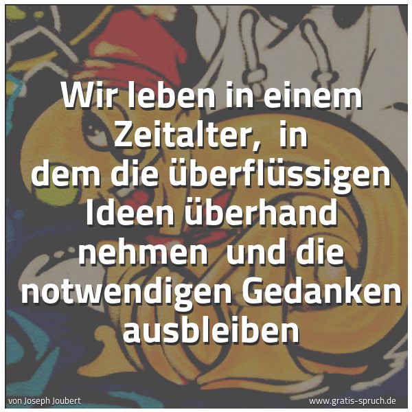 Quadratisches Spruchbild: Wir leben in einem Zeitalter, in dem die überflüssigen Ideen überhand nehmen und die not …