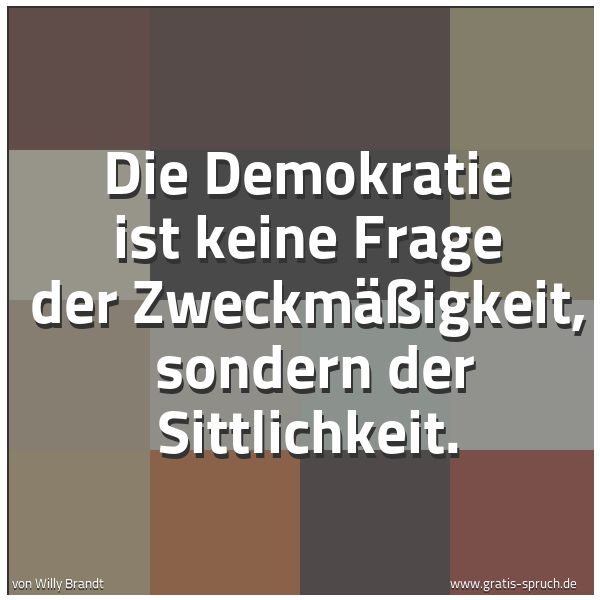 Quadratisches Spruchbild: Die Demokratie ist keine Frage der Zweckmäßigkeit, sondern der Sittlichkeit.