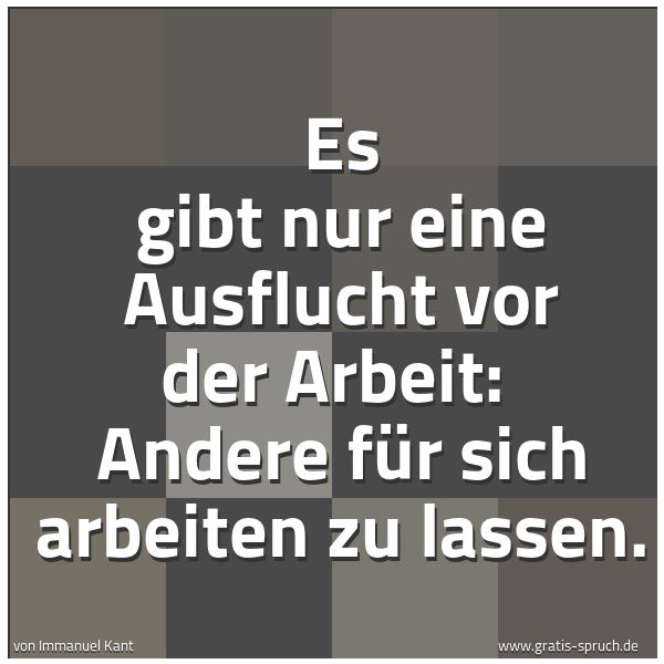 Quadratisches Spruchbild: Es gibt nur eine Ausflucht vor der Arbeit: Andere für sich arbeiten zu lassen.