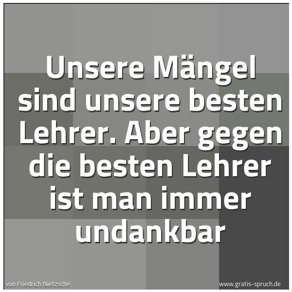 Quadratisches Spruchbild: Unsere Mängel sind unsere besten Lehrer. Aber gegen die besten Lehrer ist man immer undank …