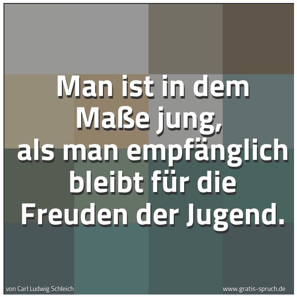 Quadratisches Spruchbild: Man ist in dem Maße jung, als man empfänglich bleibt für die Freuden der Jugend.