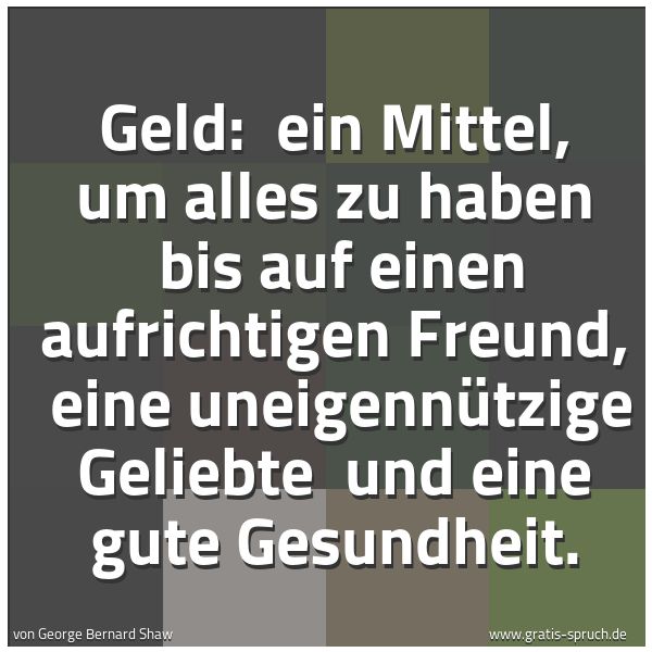 Quadratisches Spruchbild: Geld:  ein Mittel, um alles zu haben  bis auf einen aufrichtigen Freund,  eine uneigennütz …