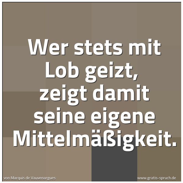 Quadratisches Spruchbild: Wer stets mit Lob geizt,  zeigt damit seine eigene Mittelmäßigkeit.