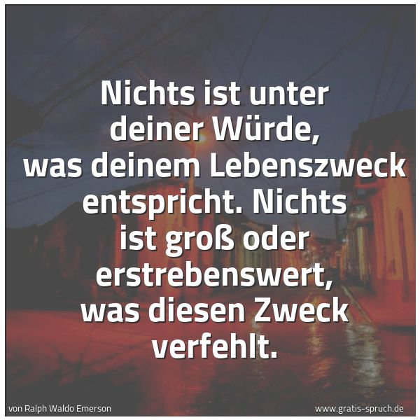 Quadratisches Spruchbild: Nichts ist unter deiner Würde, was deinem Lebenszweck entspricht. Nichts ist groß oder ers …