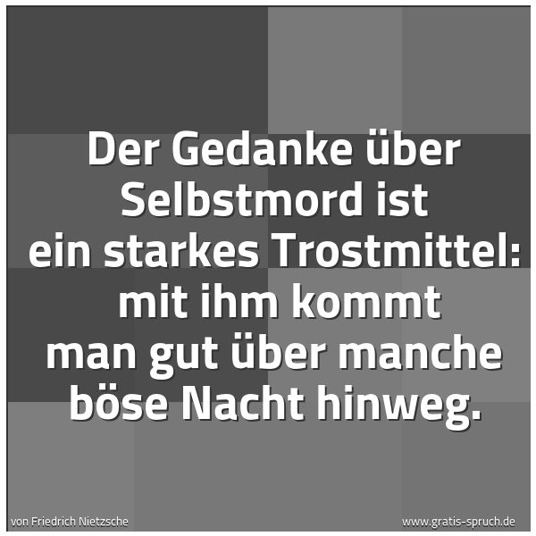 Quadratisches Spruchbild: Der Gedanke über Selbstmord ist ein starkes Trostmittel: mit ihm kommt man gut über manch …