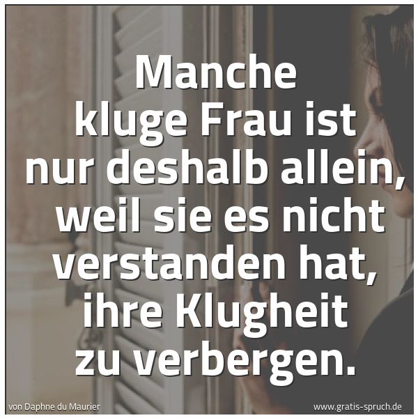Quadratisches Spruchbild: Manche kluge Frau ist nur deshalb allein, weil sie es nicht verstanden hat, ihre Klugheit …