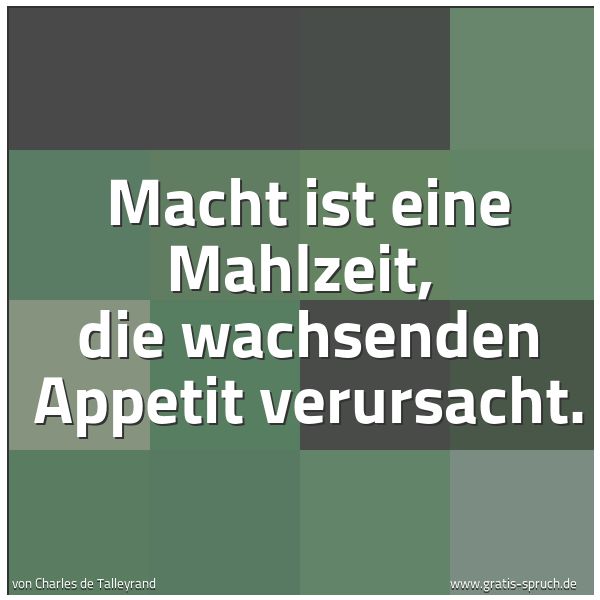 Quadratisches Spruchbild: Macht ist eine Mahlzeit, die wachsenden Appetit verursacht.