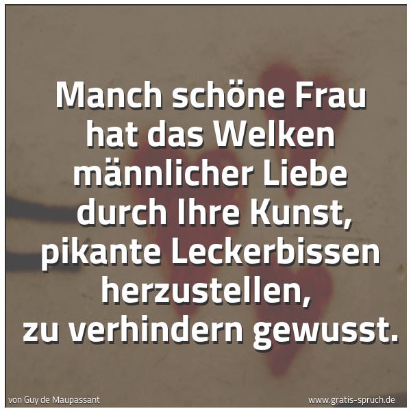 Quadratisches Spruchbild: Manch schöne Frau hat das Welken männlicher Liebe durch Ihre Kunst, pikante Leckerbissen …