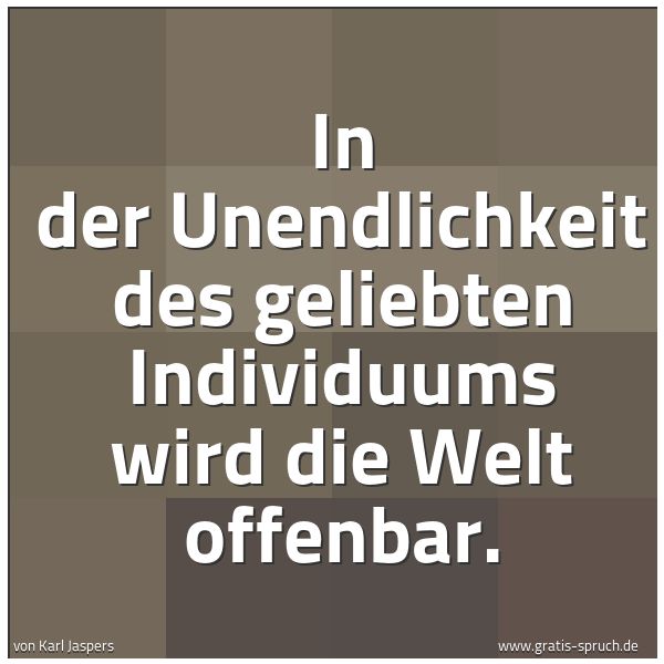 Quadratisches Spruchbild: In der Unendlichkeit des geliebten Individuums wird die Welt offenbar.