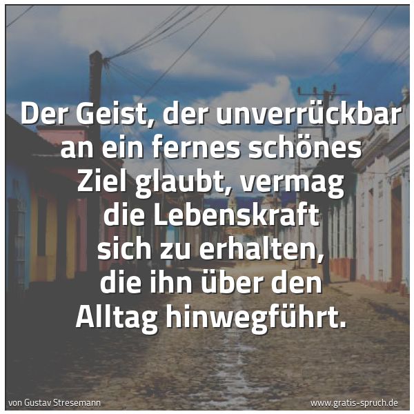 Quadratisches Spruchbild: Der Geist, der unverrückbar an ein fernes schönes Ziel glaubt, vermag die Lebenskraft sich …