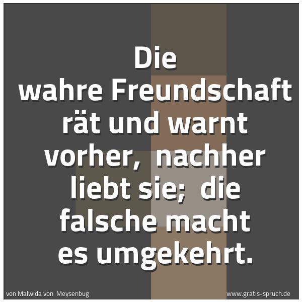 Quadratisches Spruchbild: Die wahre Freundschaft rät und warnt vorher, nachher liebt sie; die falsche macht es umg …