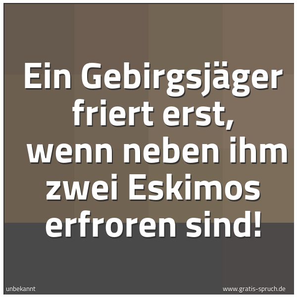 Quadratisches Spruchbild: Ein Gebirgsjäger friert erst, wenn neben ihm zwei Eskimos erfroren sind!