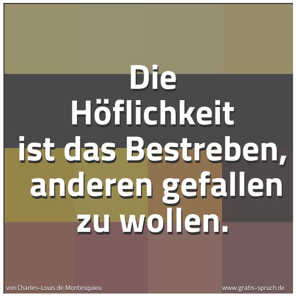Quadratisches Spruchbild: Die Höflichkeit ist das Bestreben, anderen gefallen zu wollen.