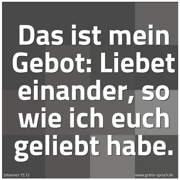 Quadratisches Spruchbild: Das ist mein Gebot: Liebet einander, so wie ich euch geliebt habe.