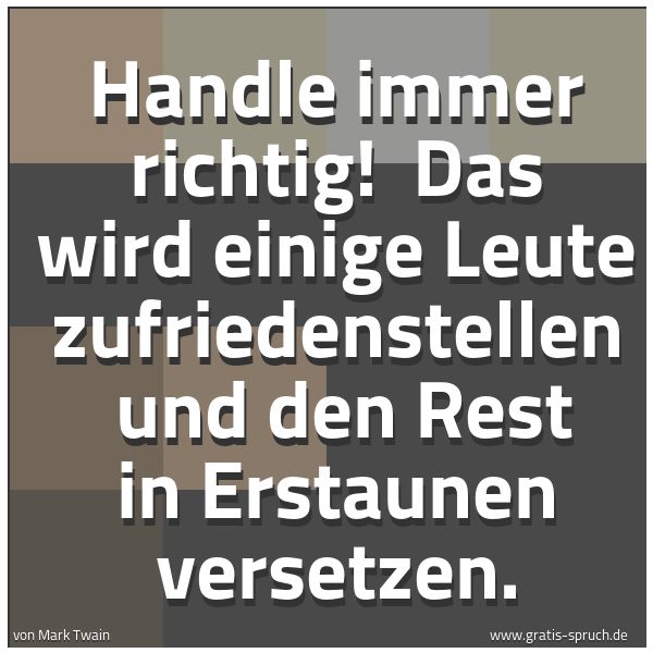 Quadratisches Spruchbild: Handle immer richtig! Das wird einige Leute zufriedenstellen und den Rest in Erstaunen v …