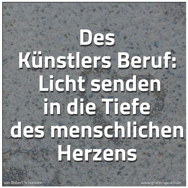 Quadratisches Spruchbild: Des Künstlers Beruf: Licht senden in die Tiefe des menschlichen Herzens