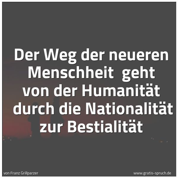 Quadratisches Spruchbild: Der Weg der neueren Menschheit geht von der Humanität durch die Nationalität zur Bestial …