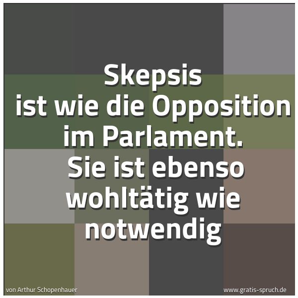 Quadratisches Spruchbild: Skepsis ist wie die Opposition im Parlament. Sie ist ebenso wohltätig wie notwendig