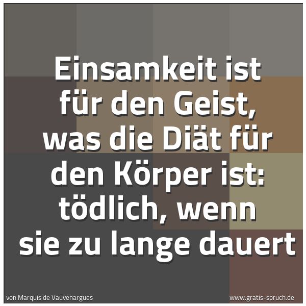 Quadratisches Spruchbild: Einsamkeit ist für den Geist, was die Diät für den Körper ist: tödlich, wenn sie zu lange …