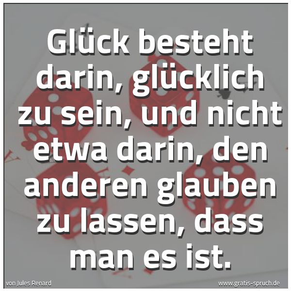 Quadratisches Spruchbild: Glück besteht darin, glücklich zu sein, und nicht etwa darin, den anderen glauben zu lasse …