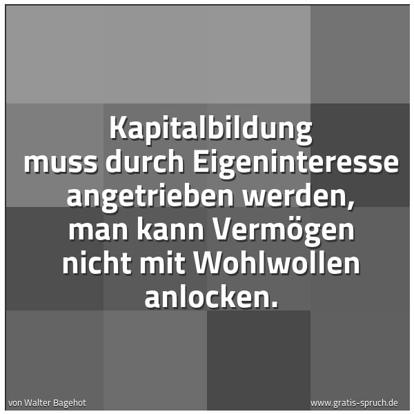 Quadratisches Spruchbild: Kapitalbildung muss durch Eigeninteresse angetrieben werden, man kann Vermögen nicht mit W …