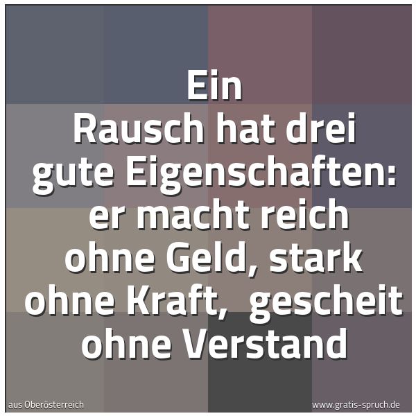 Quadratisches Spruchbild: Ein Rausch hat drei gute Eigenschaften: er macht reich ohne Geld, stark ohne Kraft, gesc …