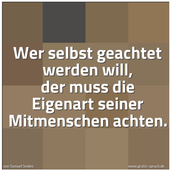 Quadratisches Spruchbild: Wer selbst geachtet werden will, der muss die Eigenart seiner Mitmenschen achten.